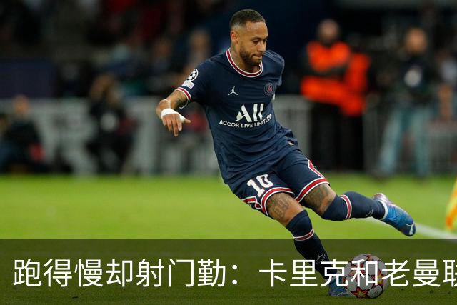 跑得慢却射门勤：卡里克和老曼联球员的火药味